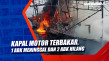 Kapal Motor Terbakar,...