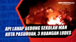 Api Lahap Gedung Sekolah...
