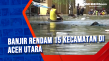 Banjir Rendam 15 Kecamatan...