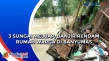 3 Sungai Meluap, Banjir...