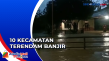 Banjir Meluas, 10 Kecamatan...
