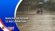 Banjir Rendam 12 Kecamatan...