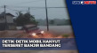 Detik-Detik Mobil Hanyut...