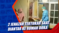 2 Jenazah Tertukar Saat...