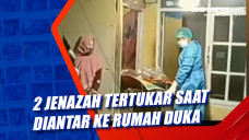 2 Jenazah Tertukar Saat...
