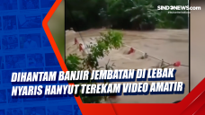 Dihantam Banjir Jembatan...