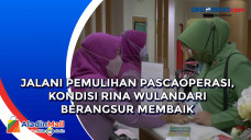 Jalani Pemulihan Pascaoperasi,...