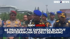 45 Prajurit TNI Diperiksa...
