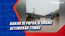 Banjir di Papua, 6 Orang...