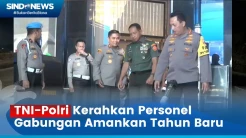 TNI-Polri Kerahkan Personel Gabungan Amankan Tahun Baru